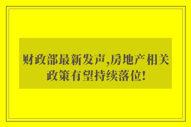 财政部最新发声,房地产相关政策有望持续落位!