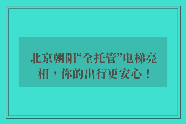 北京朝阳“全托管”电梯亮相，你的出行更安心！