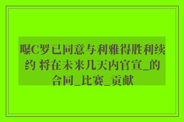 曝C罗已同意与利雅得胜利续约 将在未来几天内官宣_的合同_比赛_贡献