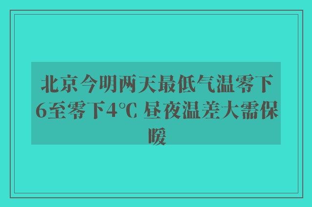 北京今明两天最低气温零下6至零下4℃ 昼夜温差大需保暖