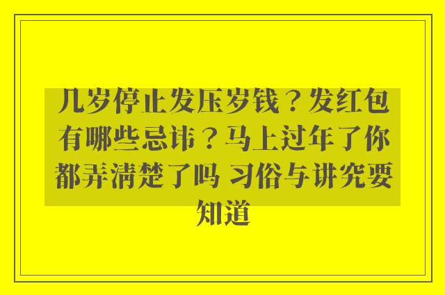 几岁停止发压岁钱？发红包有哪些忌讳？马上过年了你都弄清楚了吗 习俗与讲究要知道