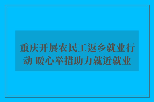 重庆开展农民工返乡就业行动 暖心举措助力就近就业