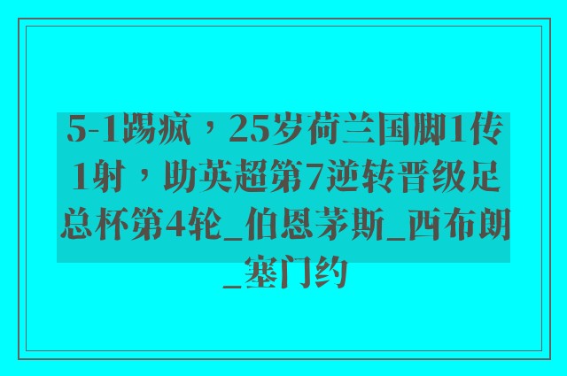 5-1踢疯，25岁荷兰国脚1传1射，助英超第7逆转晋级足总杯第4轮_伯恩茅斯_西布朗_塞门约