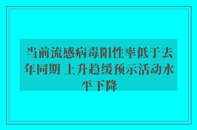 当前流感病毒阳性率低于去年同期 上升趋缓预示活动水平下降