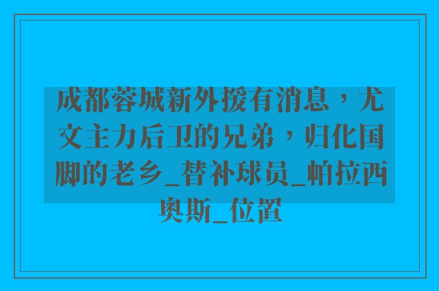 成都蓉城新外援有消息，尤文主力后卫的兄弟，归化国脚的老乡_替补球员_帕拉西奥斯_位置