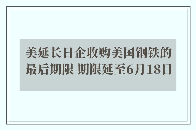 美延长日企收购美国钢铁的最后期限 期限延至6月18日