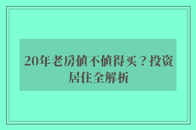 20年老房值不值得买？投资居住全解析