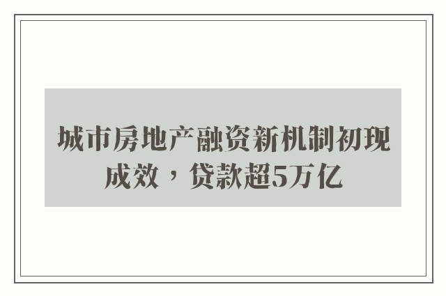 城市房地产融资新机制初现成效，贷款超5万亿