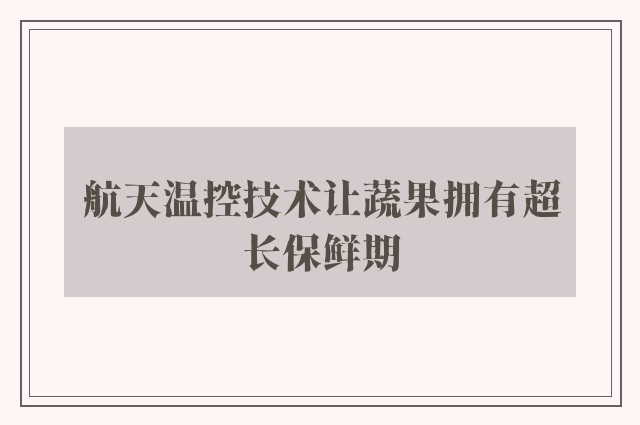 航天温控技术让蔬果拥有超长保鲜期