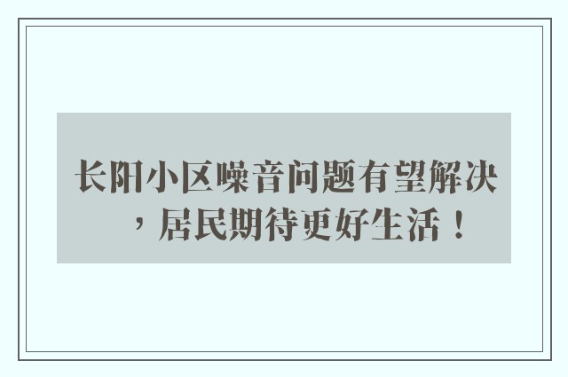 长阳小区噪音问题有望解决，居民期待更好生活！