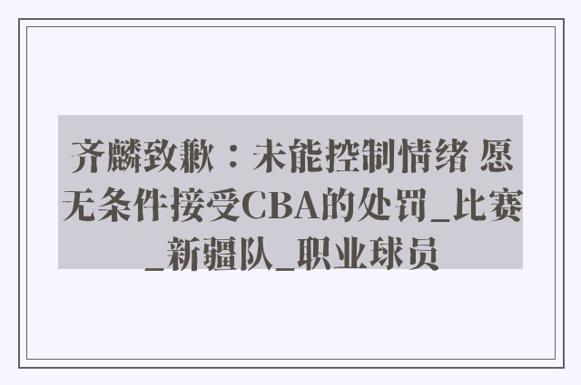 齐麟致歉：未能控制情绪 愿无条件接受CBA的处罚_比赛_新疆队_职业球员