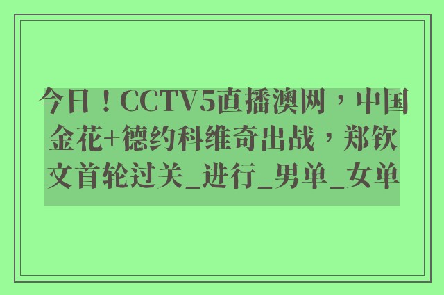 今日！CCTV5直播澳网，中国金花+德约科维奇出战，郑钦文首轮过关_进行_男单_女单