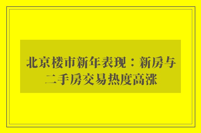 北京楼市新年表现：新房与二手房交易热度高涨