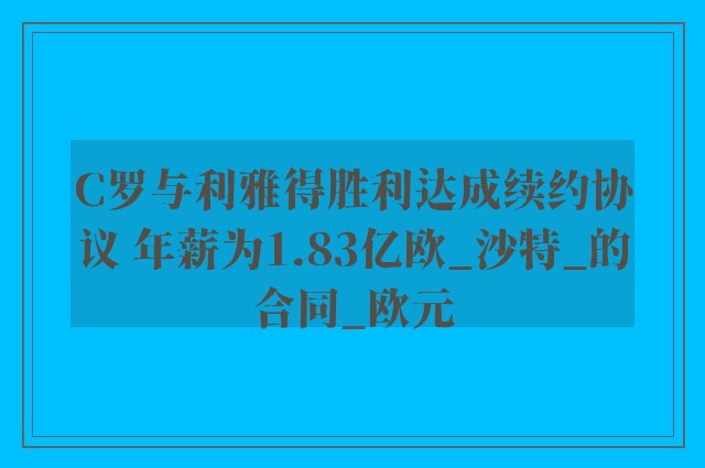 C罗与利雅得胜利达成续约协议 年薪为1.83亿欧_沙特_的合同_欧元