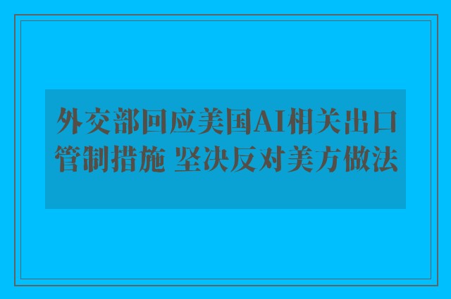 外交部回应美国AI相关出口管制措施 坚决反对美方做法