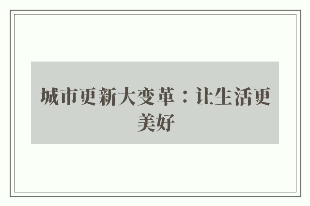 城市更新大变革：让生活更美好