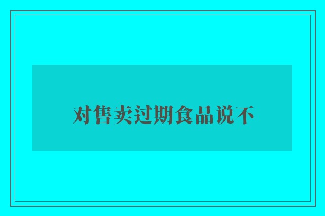 对售卖过期食品说不