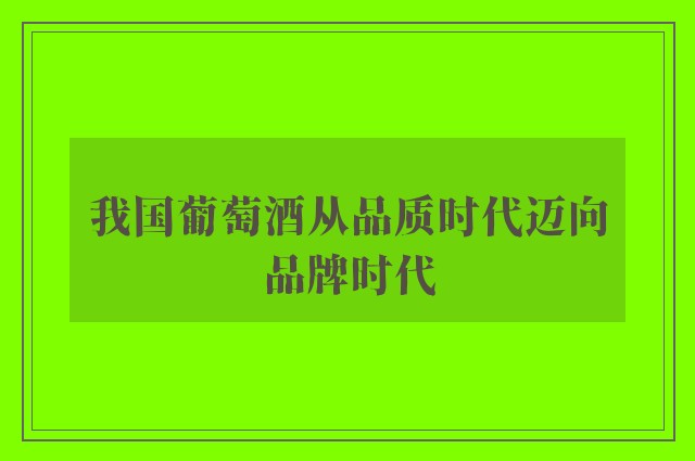 我国葡萄酒从品质时代迈向品牌时代