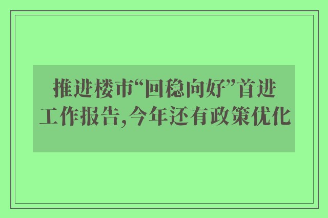 推进楼市“回稳向好”首进工作报告,今年还有政策优化